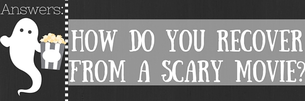 Answers: How do you recover from a scary movie?